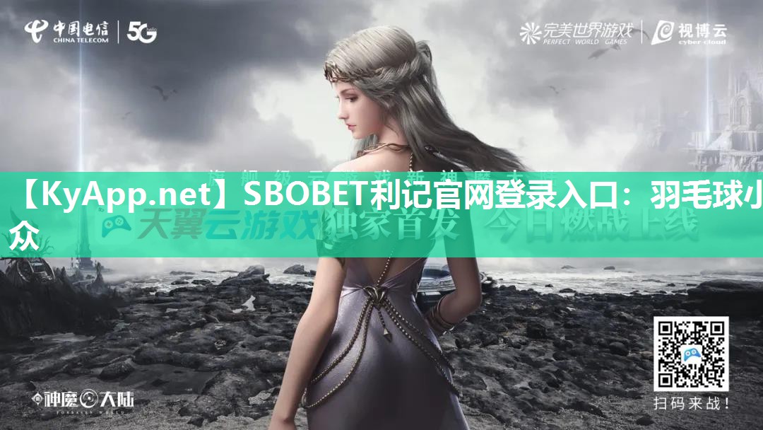 SBOBET利记官网登录入口：羽毛球小众