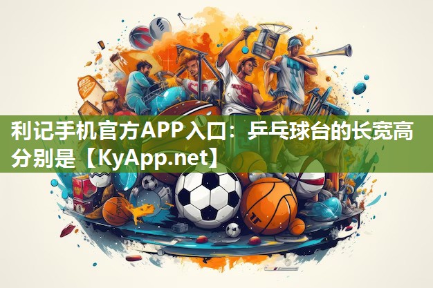 利记手机官方APP入口：乒乓球台的长宽高分别是