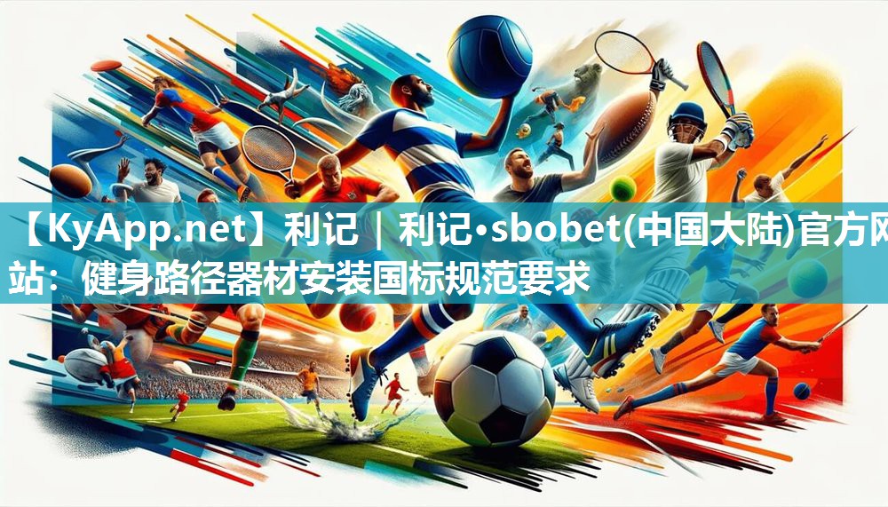 利记｜利记·sbobet(中国大陆)官方网站：健身路径器材安装国标规范要求