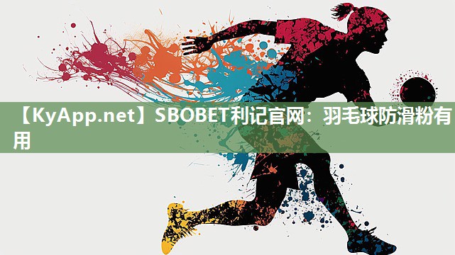 SBOBET利记官网：羽毛球防滑粉有用