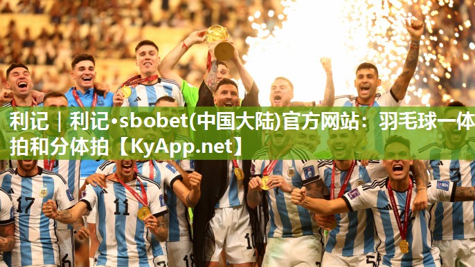 利记｜利记·sbobet(中国大陆)官方网站：羽毛球一体拍和分体拍