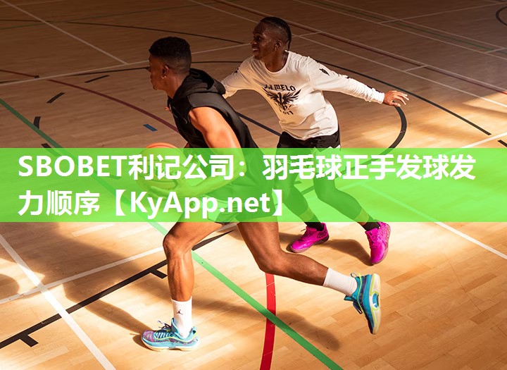 SBOBET利记公司：羽毛球正手发球发力顺序