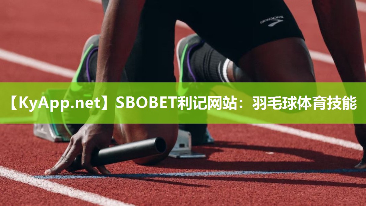 SBOBET利记网站：羽毛球体育技能