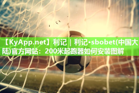 利记｜利记·sbobet(中国大陆)官方网站：200米起跑器如何安装图解