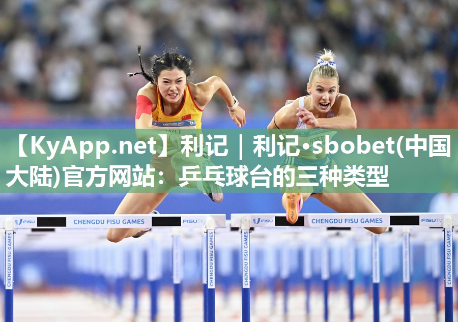 利记｜利记·sbobet(中国大陆)官方网站：乒乓球台的三种类型