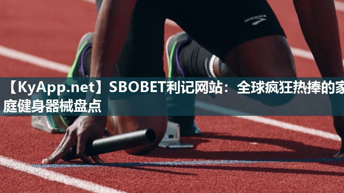 SBOBET利记网站：全球疯狂热捧的家庭健身器械盘点