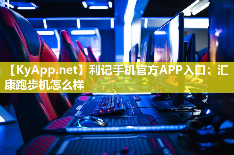 利记手机官方APP入口：汇康跑步机怎么样