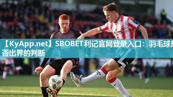 SBOBET利记官网登录入口：羽毛球是否出界的判断